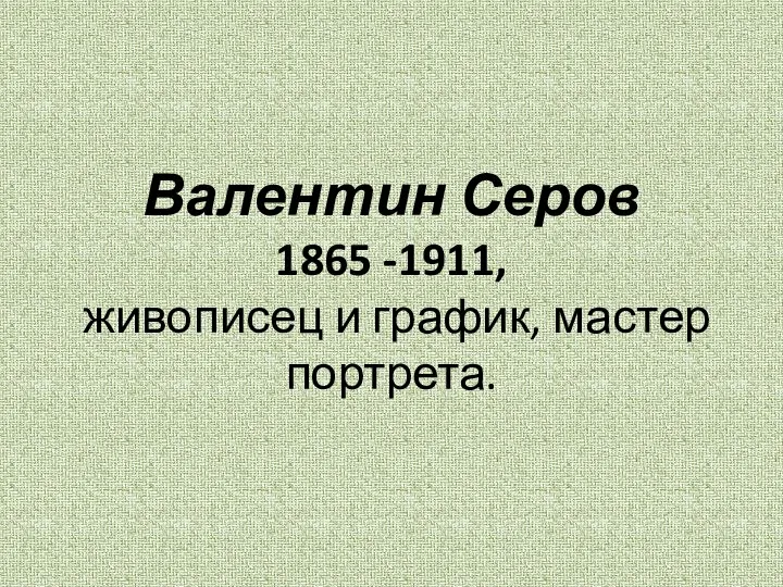 Валентин Серов 1865 -1911, живописец и график, мастер портрета.