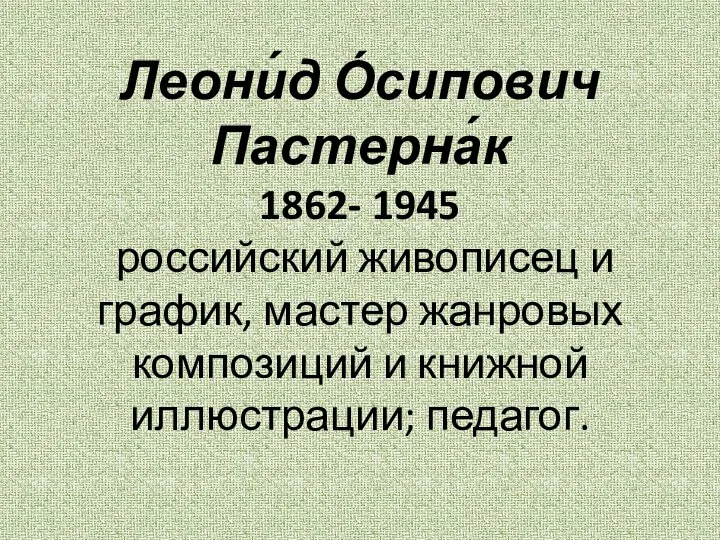 Леони́д О́сипович Пастерна́к 1862- 1945 российский живописец и график, мастер жанровых композиций и книжной иллюстрации; педагог.