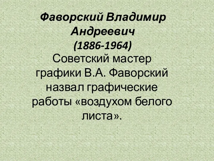 Фаворский Владимир Андреевич (1886-1964) Советский мастер графики В.А. Фаворский назвал графические работы «воздухом белого листа».