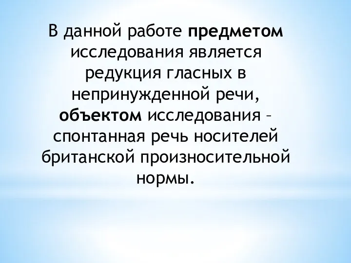 В данной работе предметом исследования является редукция гласных в непринужденной речи, объектом