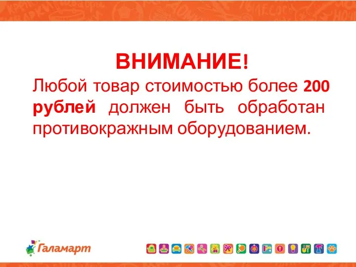 ВНИМАНИЕ! Любой товар стоимостью более 200 рублей должен быть обработан противокражным оборудованием.