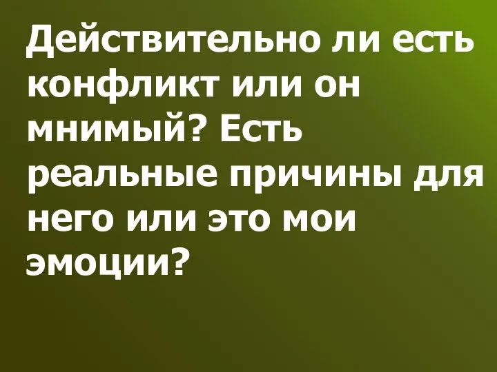 Действительно ли есть конфликт или он мнимый? Есть реальные причины для него или это мои эмоции?