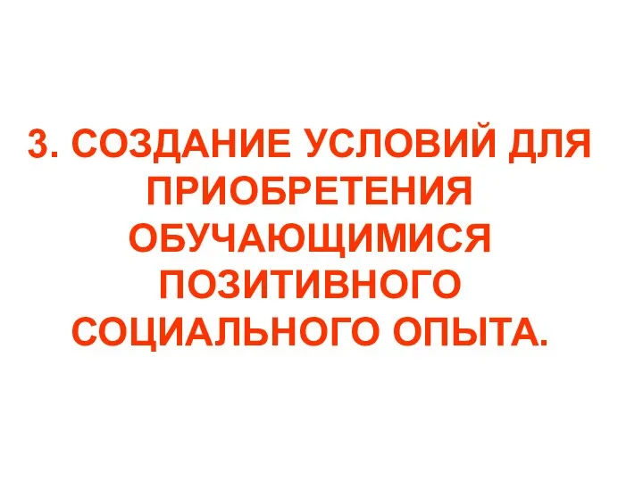 3. СОЗДАНИЕ УСЛОВИЙ ДЛЯ ПРИОБРЕТЕНИЯ ОБУЧАЮЩИМИСЯ ПОЗИТИВНОГО СОЦИАЛЬНОГО ОПЫТА.