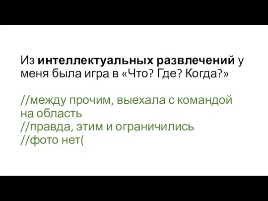 Из интеллектуальных развлечений у меня была игра в «Что? Где? Когда?» //между