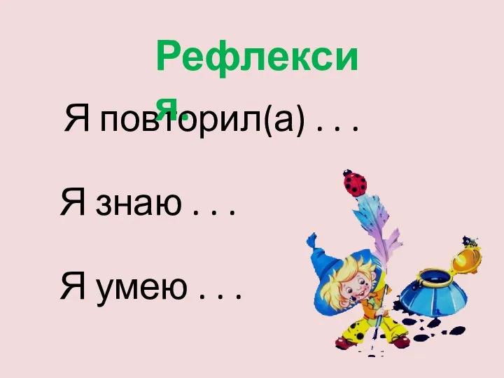 Я повторил(а) . . . Я знаю . . . Я умею . . . Рефлексия.