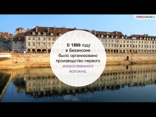 В 1890 году в Безансоне было организовано производство первого искусственного волокна.