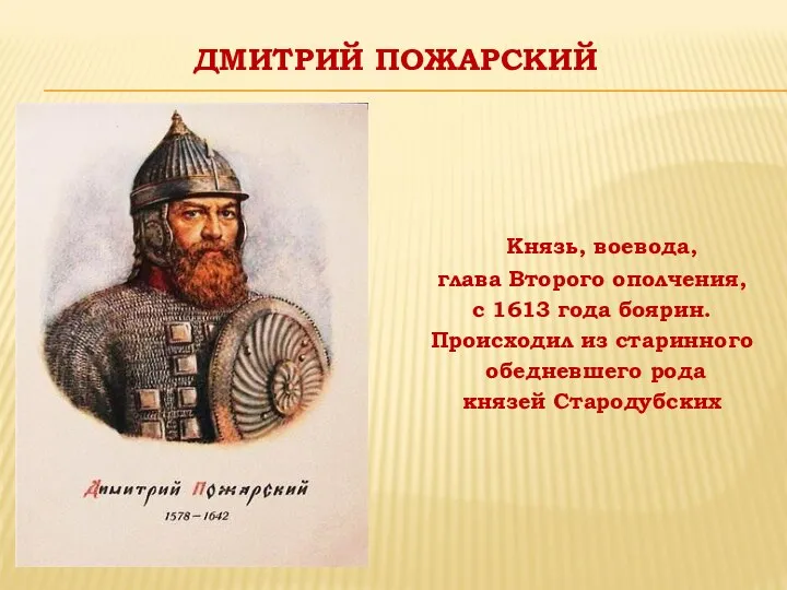 ДМИТРИЙ ПОЖАРСКИЙ Князь, воевода, глава Второго ополчения, с 1613 года боярин. Происходил