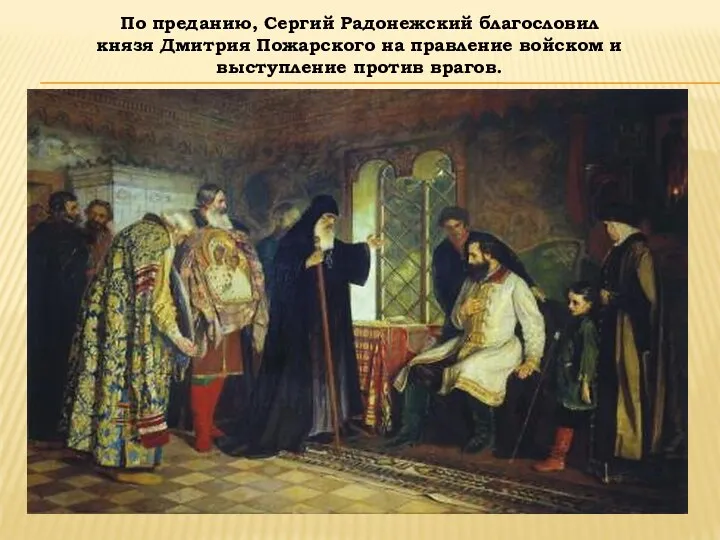 По преданию, Сергий Радонежский благословил князя Дмитрия Пожарского на правление войском и выступление против врагов.