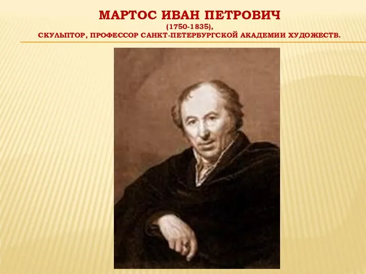 МАРТОС ИВАН ПЕТРОВИЧ (1750-1835), СКУЛЬПТОР, ПРОФЕССОР САНКТ-ПЕТЕРБУРГСКОЙ АКАДЕМИИ ХУДОЖЕСТВ.