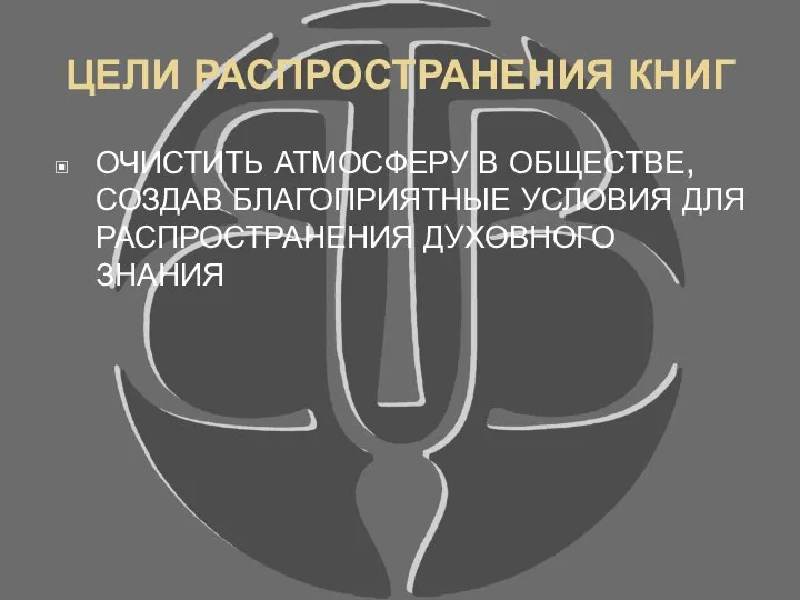 ЦЕЛИ РАСПРОСТРАНЕНИЯ КНИГ ОЧИСТИТЬ АТМОСФЕРУ В ОБЩЕСТВЕ, СОЗДАВ БЛАГОПРИЯТНЫЕ УСЛОВИЯ ДЛЯ РАСПРОСТРАНЕНИЯ ДУХОВНОГО ЗНАНИЯ