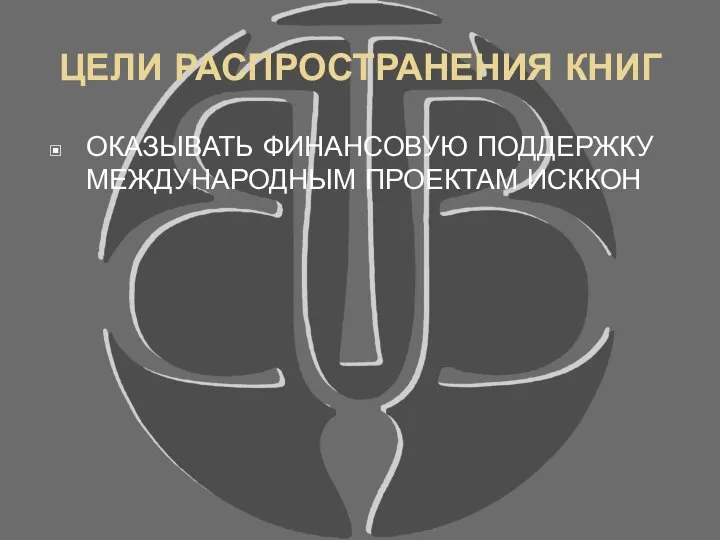 ЦЕЛИ РАСПРОСТРАНЕНИЯ КНИГ ОКАЗЫВАТЬ ФИНАНСОВУЮ ПОДДЕРЖКУ МЕЖДУНАРОДНЫМ ПРОЕКТАМ ИСККОН