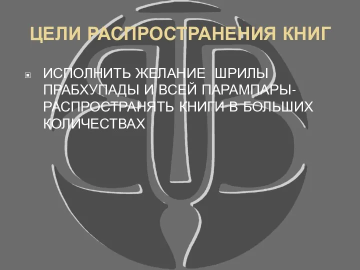 ЦЕЛИ РАСПРОСТРАНЕНИЯ КНИГ ИСПОЛНИТЬ ЖЕЛАНИЕ ШРИЛЫ ПРАБХУПАДЫ И ВСЕЙ ПАРАМПАРЫ-РАСПРОСТРАНЯТЬ КНИГИ В БОЛЬШИХ КОЛИЧЕСТВАХ