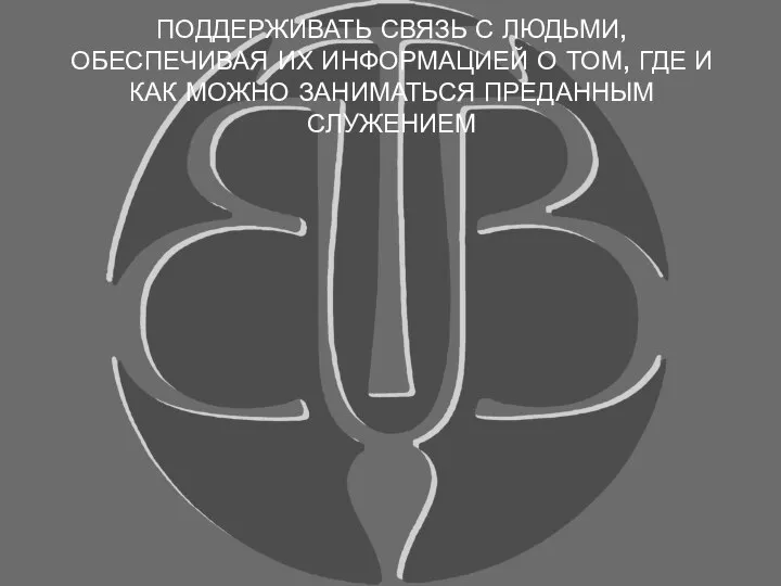 ПОДДЕРЖИВАТЬ СВЯЗЬ С ЛЮДЬМИ, ОБЕСПЕЧИВАЯ ИХ ИНФОРМАЦИЕЙ О ТОМ, ГДЕ И КАК МОЖНО ЗАНИМАТЬСЯ ПРЕДАННЫМ СЛУЖЕНИЕМ