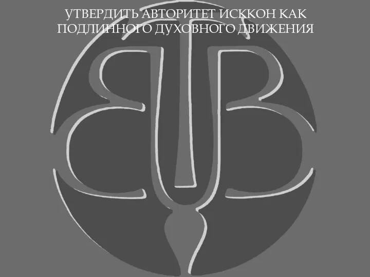 УТВЕРДИТЬ АВТОРИТЕТ ИСККОН КАК ПОДЛИННОГО ДУХОВНОГО ДВИЖЕНИЯ