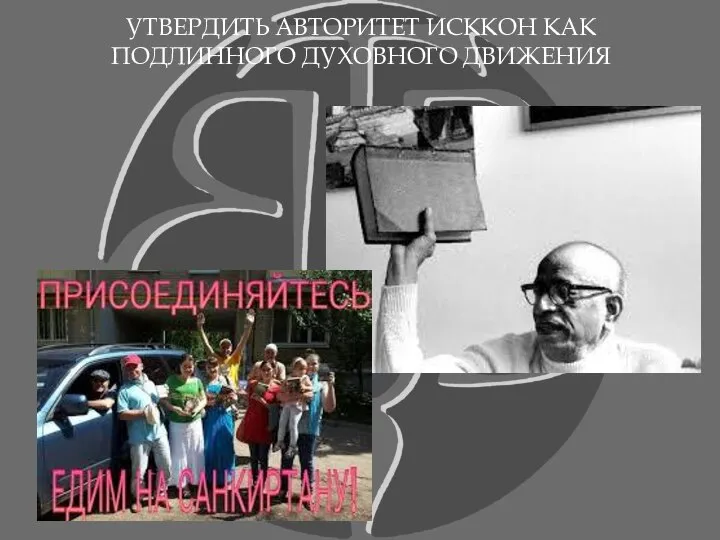 УТВЕРДИТЬ АВТОРИТЕТ ИСККОН КАК ПОДЛИННОГО ДУХОВНОГО ДВИЖЕНИЯ