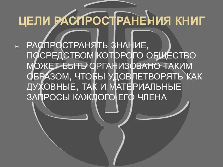 ЦЕЛИ РАСПРОСТРАНЕНИЯ КНИГ РАСПРОСТРАНЯТЬ ЗНАНИЕ, ПОСРЕДСТВОМ КОТОРОГО ОБЩЕСТВО МОЖЕТ БЫТЬ ОРГАНИЗОВАНО ТАКИМ