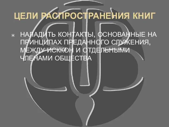 ЦЕЛИ РАСПРОСТРАНЕНИЯ КНИГ НАЛАДИТЬ КОНТАКТЫ, ОСНОВАННЫЕ НА ПРИНЦИПАХ ПРЕДАННОГО СЛУЖЕНИЯ, МЕЖДУ ИСККОН И ОТДЕЛЬНЫМИ ЧЛЕНАМИ ОБЩЕСТВА