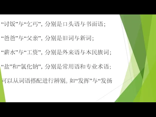 “讨饭”与“乞丐”，分别是口头语与书面语； “爸爸”与“父亲”，分别是旧词与新词； “薪水”与“工资”，分别是外来语与本民族词； “盐”和“氯化钠”，分别是常用语和专业术语； 可以从词语搭配进行辨别。如“发挥”与“发扬