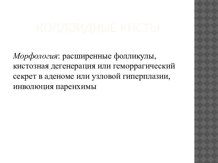 КОЛЛОИДНЫЕ КИСТЫ Морфология: расширенные фолликулы, кистозная дегенерация или геморрагический секрет в аденоме