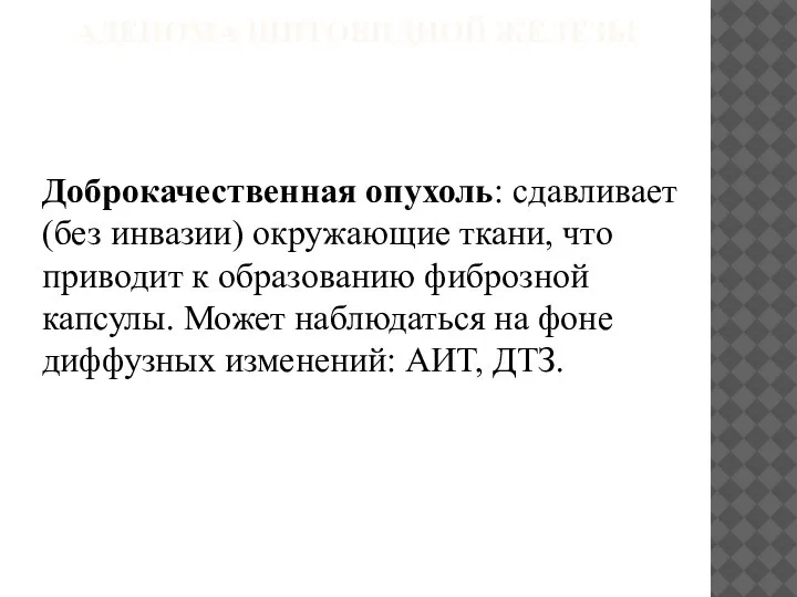 АДЕНОМА ЩИТОВИДНОЙ ЖЕЛЕЗЫ Доброкачественная опухоль: сдавливает (без инвазии) окружающие ткани, что приводит