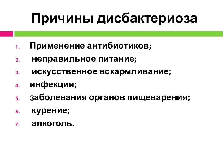 Причины дисбактериоза Применение антибиотиков; неправильное питание; искусственное вскармливание; инфекции; заболевания органов пищеварения; курение; алкоголь.