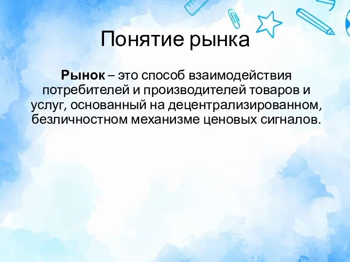 Понятие рынка Рынок – это способ взаимодействия потребителей и производителей товаров и