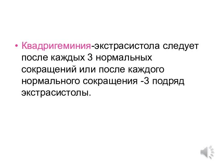 Квадригеминия-экстрасистола следует после каждых 3 нормальных сокращений или после каждого нормального сокращения -3 подряд экстрасистолы.