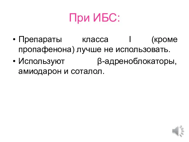 При ИБС: Препараты класса І (кроме пропафенона) лучше не использовать. Используют β-адреноблокаторы, амиодарон и соталол.