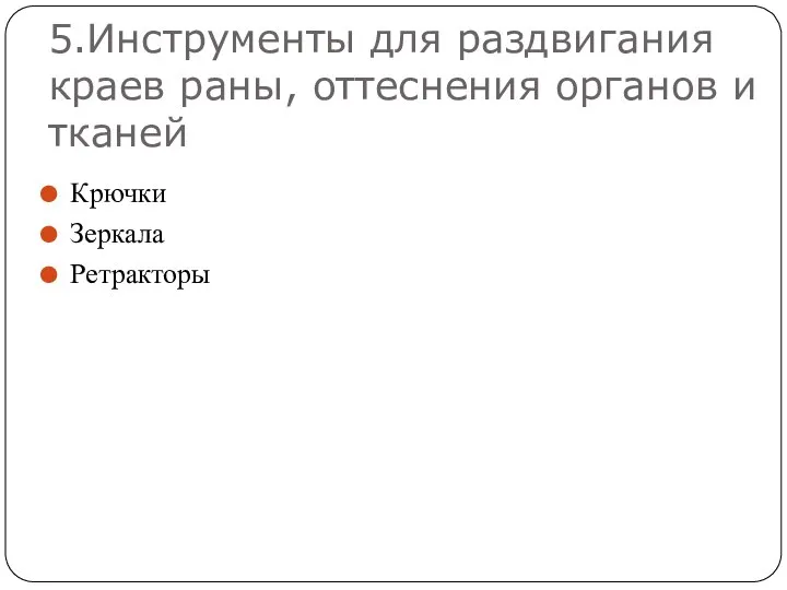 5.Инструменты для раздвигания краев раны, оттеснения органов и тканей Крючки Зеркала Ретракторы