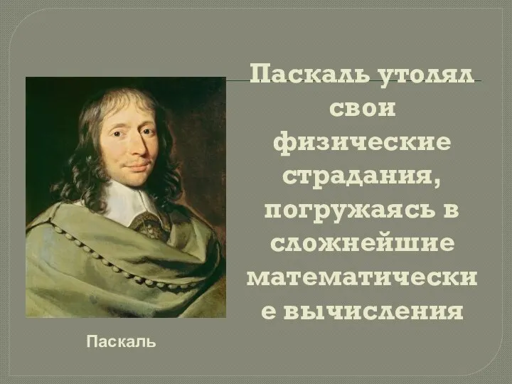 Паскаль утолял свои физические страдания, погружаясь в сложнейшие математические вычисления Паскаль