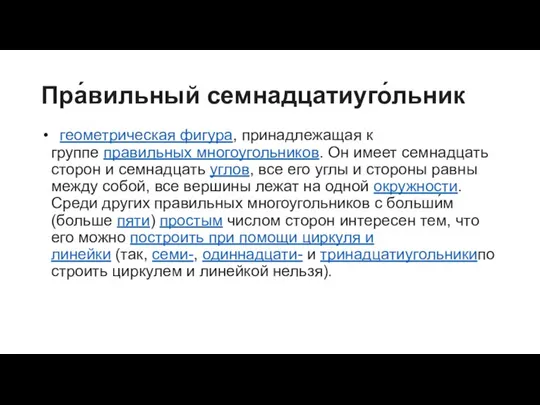 Пра́вильный семнадцатиуго́льник геометрическая фигура, принадлежащая к группе правильных многоугольников. Он имеет семнадцать