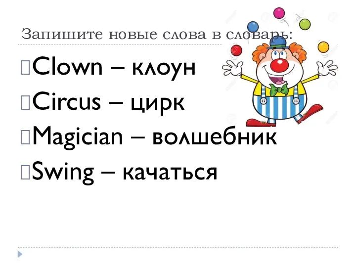 Запишите новые слова в словарь: Clown – клоун Circus – цирк Magician