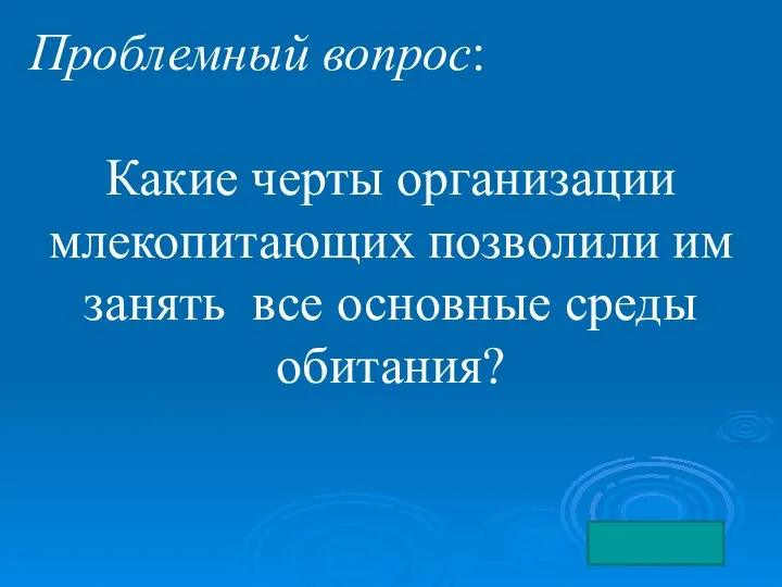 Проблемный вопрос: Какие черты организации млекопитающих позволили им занять все основные среды обитания?