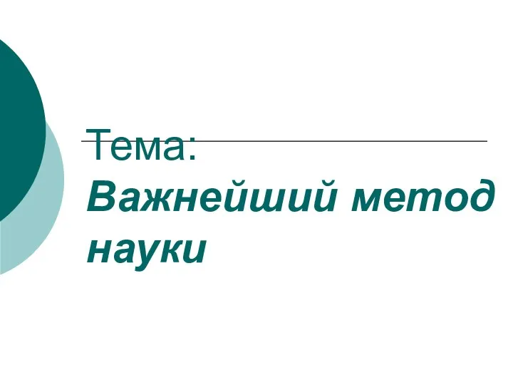 Тема: Важнейший метод науки