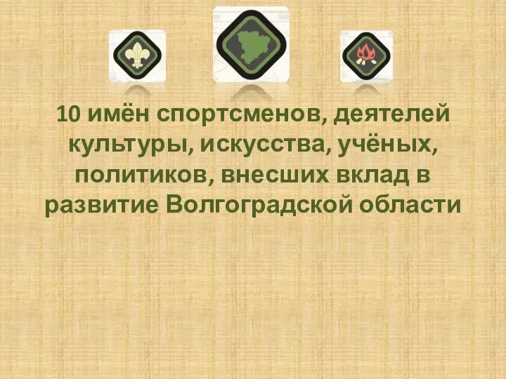 10 имён спортсменов, деятелей культуры, искусства, учёных, политиков, внесших вклад в развитие Волгоградской области