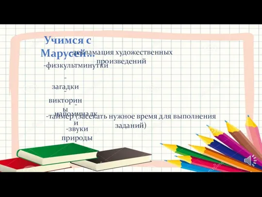 Учимся с Марусей… -физкультминутки -загадки -викторины -напоминалки -таймер (засекать нужное время для