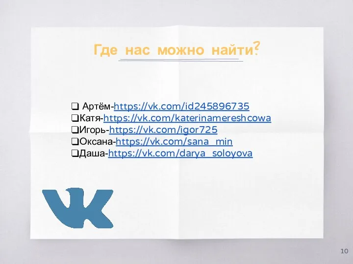 Где нас можно найти? Артём-https://vk.com/id245896735 Катя-https://vk.com/katerinamereshcowa Игорь-https://vk.com/igor725 Оксана-https://vk.com/sana_min Даша-https://vk.com/darya_soloyova