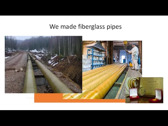 We made fiberglass pipes
