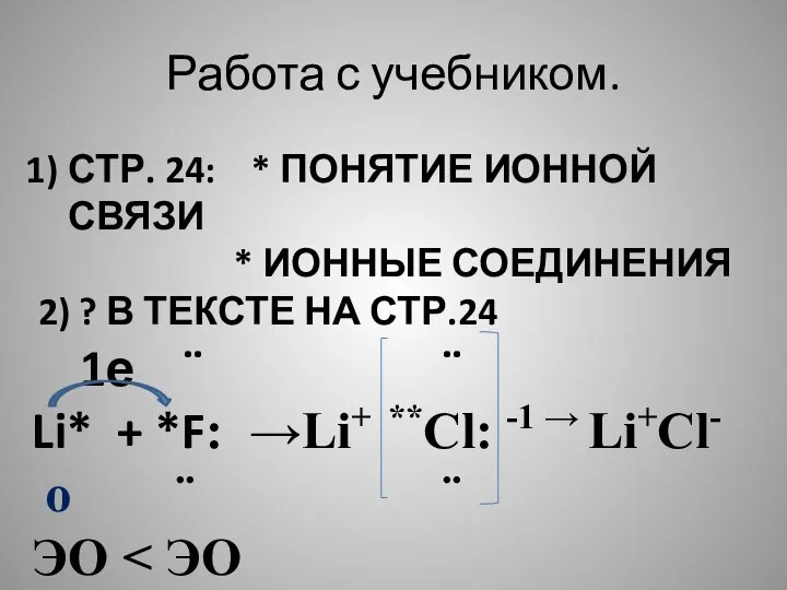 Работа с учебником. СТР. 24: * ПОНЯТИЕ ИОННОЙ СВЯЗИ * ИОННЫЕ СОЕДИНЕНИЯ