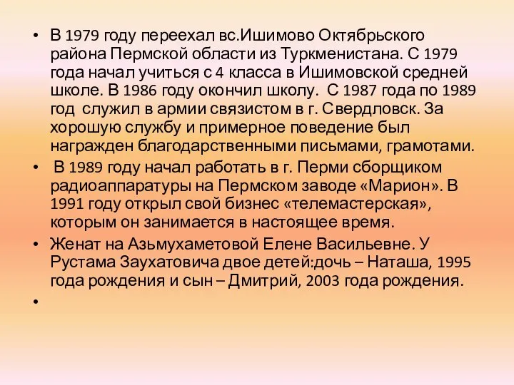 В 1979 году переехал вс.Ишимово Октябрьского района Пермской области из Туркменистана. С