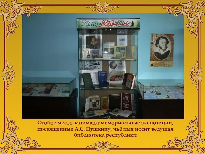 Особое место занимают мемориальные экспозиции, посвященные А.С. Пушкину, чьё имя носит ведущая библиотека республики