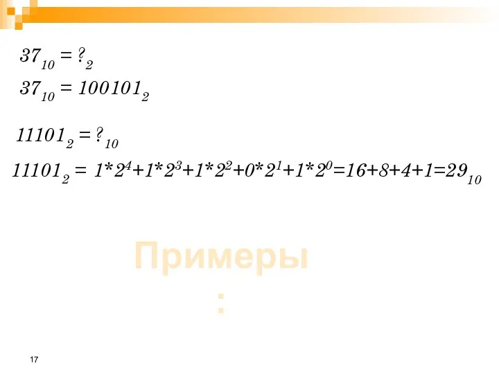 Примеры: 3710 = ?2 3710 = 1001012 111012 = ?10 111012 = 1*24+1*23+1*22+0*21+1*20=16+8+4+1=2910