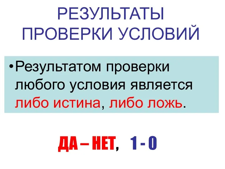 РЕЗУЛЬТАТЫ ПРОВЕРКИ УСЛОВИЙ Результатом проверки любого условия является либо истина, либо ложь.