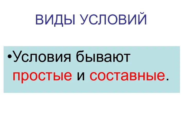 ВИДЫ УСЛОВИЙ Условия бывают простые и составные.