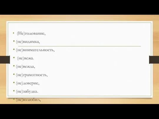 (Не)годование, (не)видимка, (не)внимательность, (не)вежа. (не)вежда, (не)грамотность, (не)доверие, (не)забудка. (не)взлюбил, (не)трусость, а храбрость;