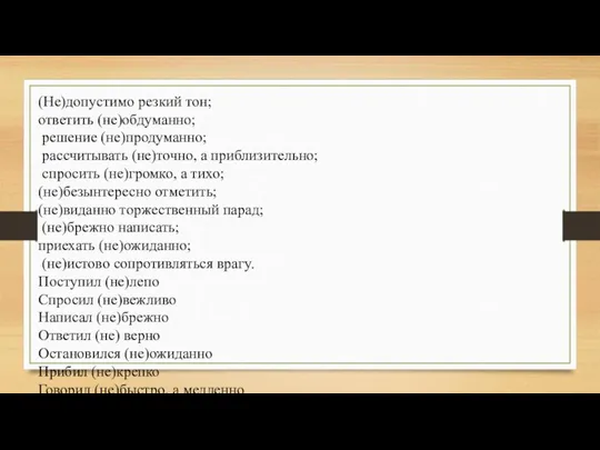 (Не)допустимо резкий тон; ответить (не)обдуманно; решение (не)продуманно; рассчитывать (не)точно, а приблизительно; спросить