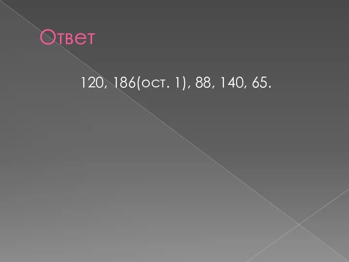 Ответ 120, 186(ост. 1), 88, 140, 65.