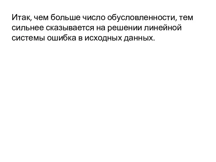 Итак, чем больше число обусловленности, тем сильнее сказывается на решении линейной системы ошибка в исходных данных.