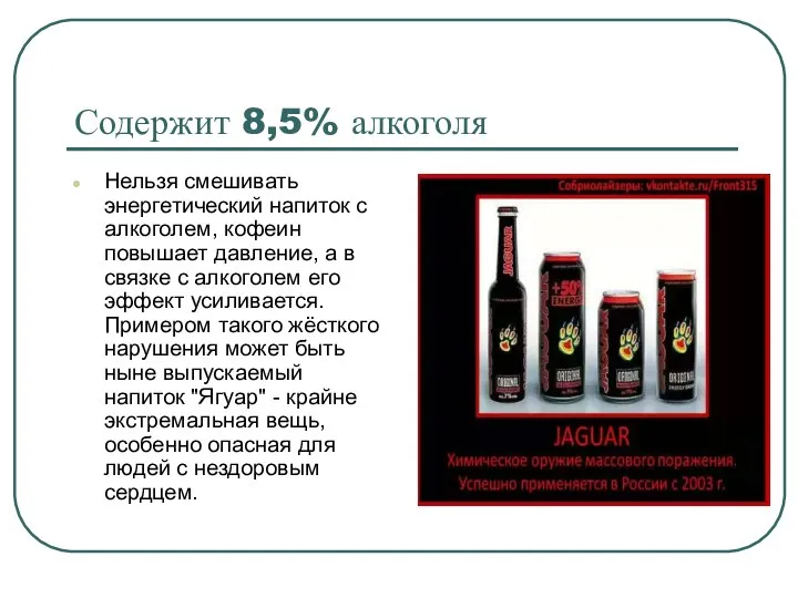 Содержит 8,5% алкоголя Нельзя смешивать энергетический напиток с алкоголем, кофеин повышает давление,