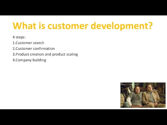 What is customer development? 4 steps: 1.Customer search 2.Customer confirmation 3.Product creation